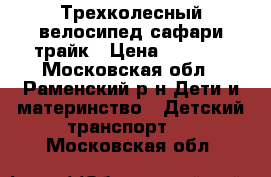 Трехколесный велосипед сафари трайк › Цена ­ 3 800 - Московская обл., Раменский р-н Дети и материнство » Детский транспорт   . Московская обл.